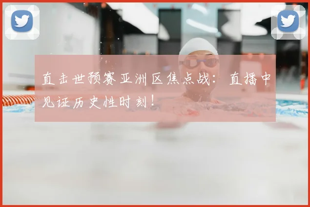 直击世预赛亚洲区焦点战：直播中见证历史性时刻！