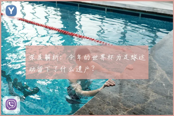 深度解析:今年的世界杯为足球运动留下了什么遗产?