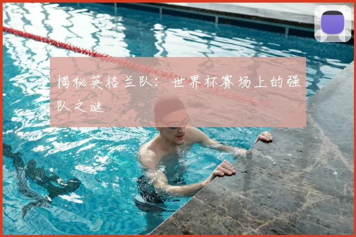 揭秘英格兰队:世界杯赛场上的强队之谜
