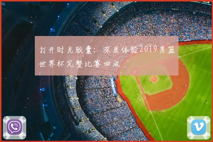 打开时光胶囊：深度体验2019男篮世界杯完整比赛回放