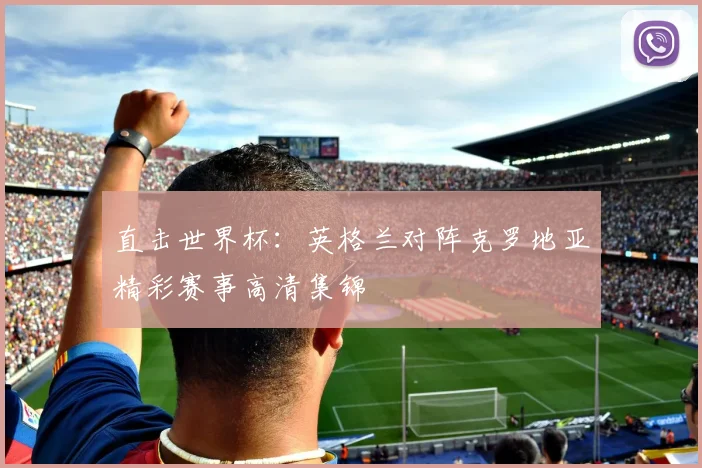 直击世界杯：英格兰对阵克罗地亚精彩赛事高清集锦