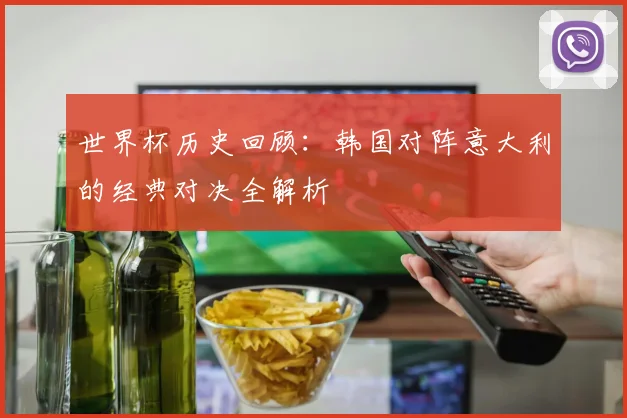 世界杯历史回顾：韩国对阵意大利的经典对决全解析