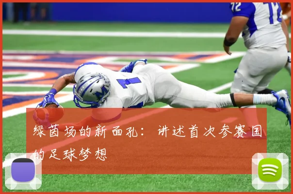 绿茵场的新面孔：讲述首次参赛国的足球梦想