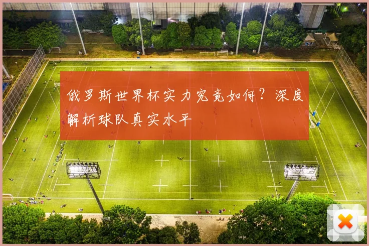 俄罗斯世界杯实力究竟如何？深度解析球队真实水平