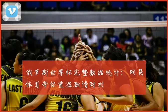 俄罗斯世界杯完整数据统计：网易体育带你重温激情时刻