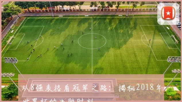 从8强表格看冠军之路:揭秘2018年世界杯的决胜时刻