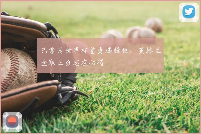 巴拿马世界杯首秀遇强敌，英格兰全取三分志在必得