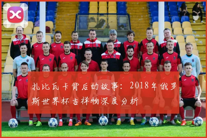 扎比瓦卡背后的故事：2018年俄罗斯世界杯吉祥物深度分析