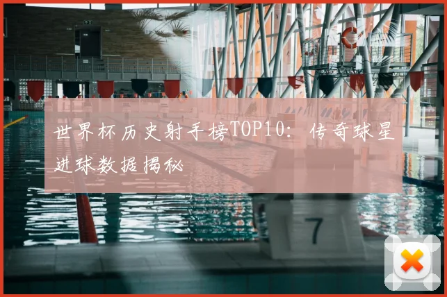 世界杯历史射手榜TOP10：传奇球星进球数据揭秘