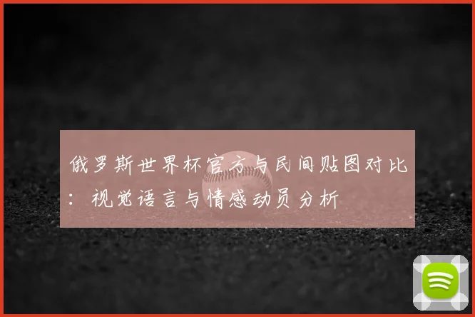 俄罗斯世界杯官方与民间贴图对比：视觉语言与情感动员分析
