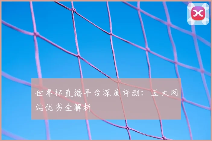 世界杯直播平台深度评测：五大网站优劣全解析