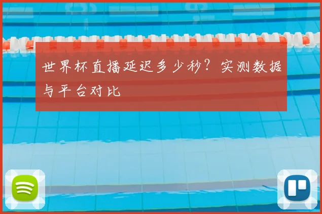 世界杯直播延迟多少秒？实测数据与平台对比