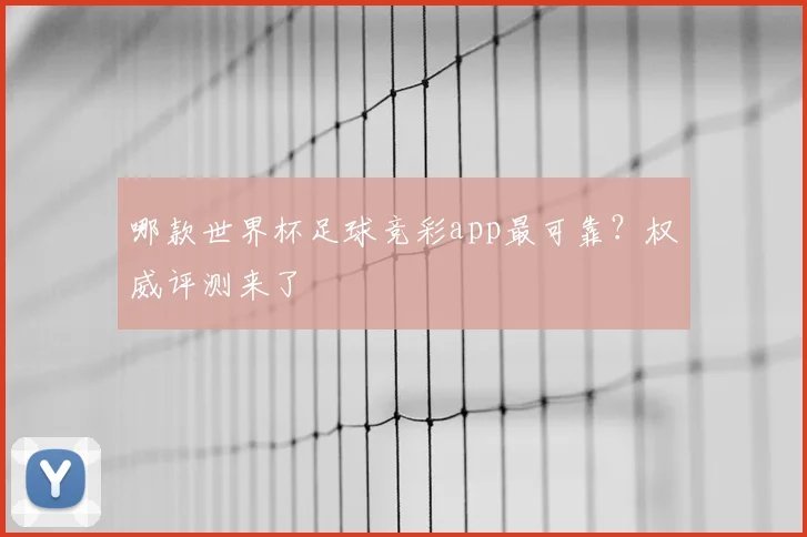 哪款世界杯足球竞彩app最可靠?权威评测来了