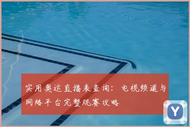 实用奥运直播表查询：电视频道与网络平台完整观赛攻略