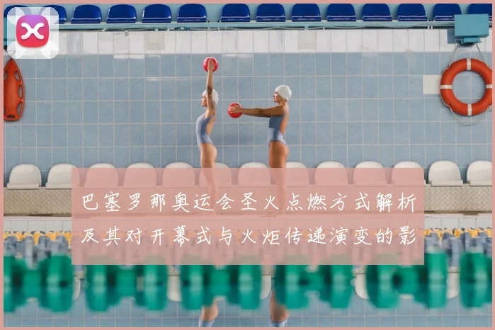 巴塞罗那奥运会圣火点燃方式解析及其对开幕式与火炬传递演变的影响