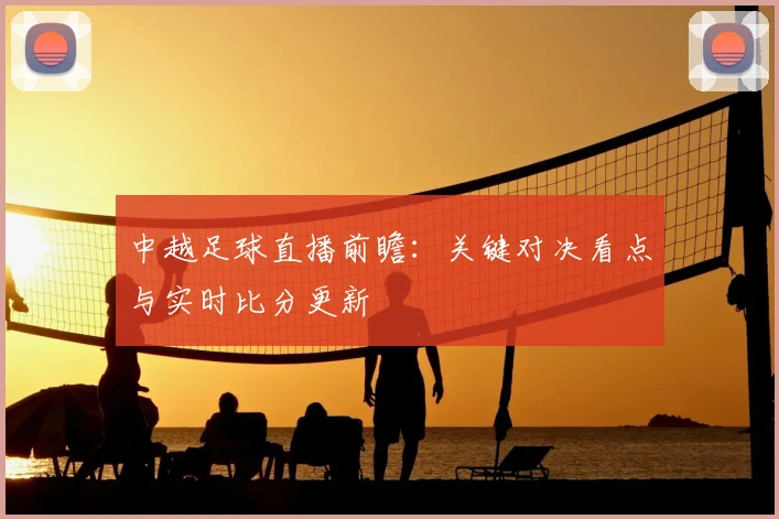 中越足球直播前瞻：关键对决看点与实时比分更新