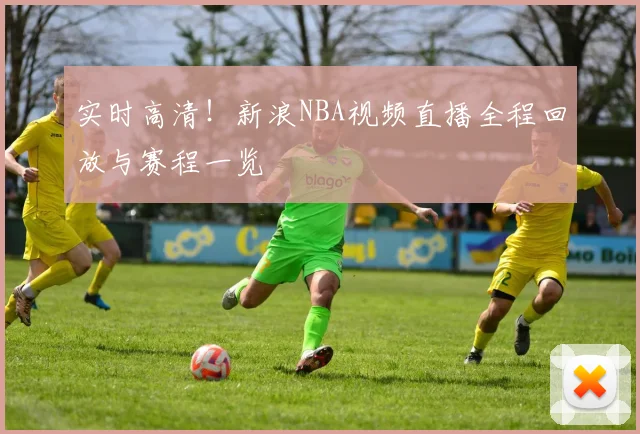 实时高清！新浪NBA视频直播全程回放与赛程一览