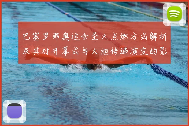 巴塞罗那奥运会圣火点燃方式解析及其对开幕式与火炬传递演变的影响